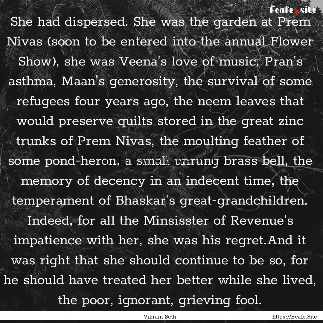 She had dispersed. She was the garden at.... : Quote by Vikram Seth