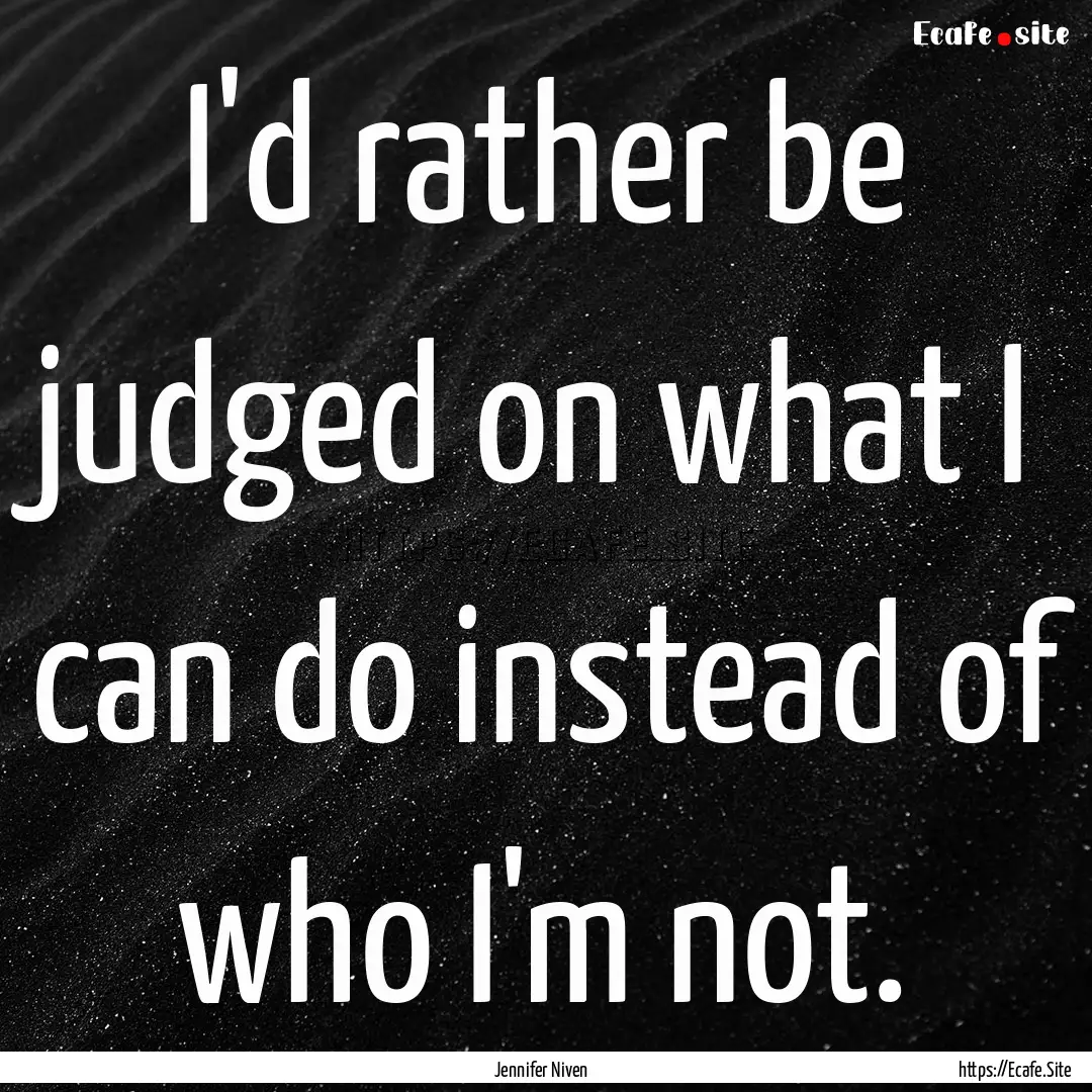 I'd rather be judged on what I can do instead.... : Quote by Jennifer Niven