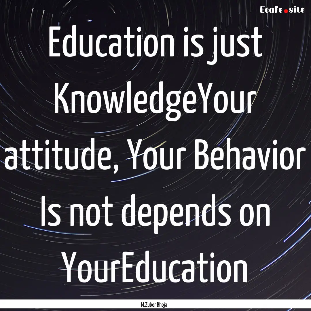 Education is just KnowledgeYour attitude,.... : Quote by M.Zuber Bhoja