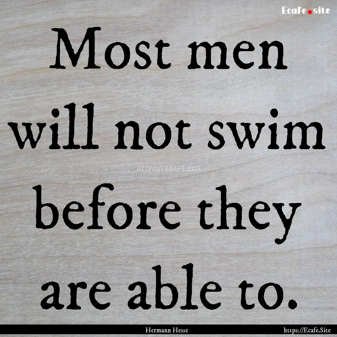 Most men will not swim before they are able.... : Quote by Hermann Hesse