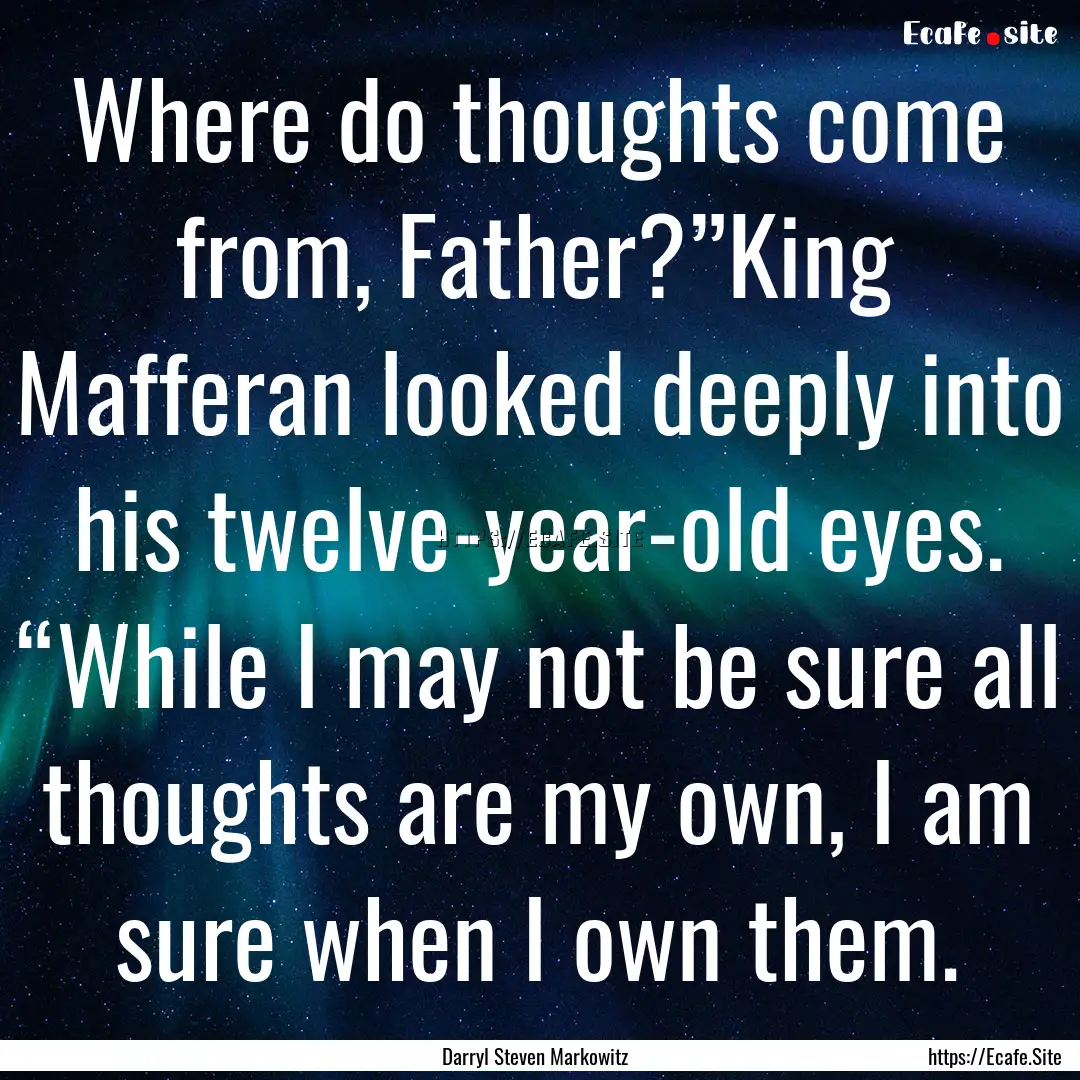 Where do thoughts come from, Father?”King.... : Quote by Darryl Steven Markowitz