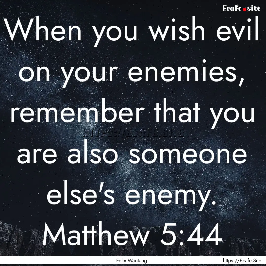 When you wish evil on your enemies, remember.... : Quote by Felix Wantang