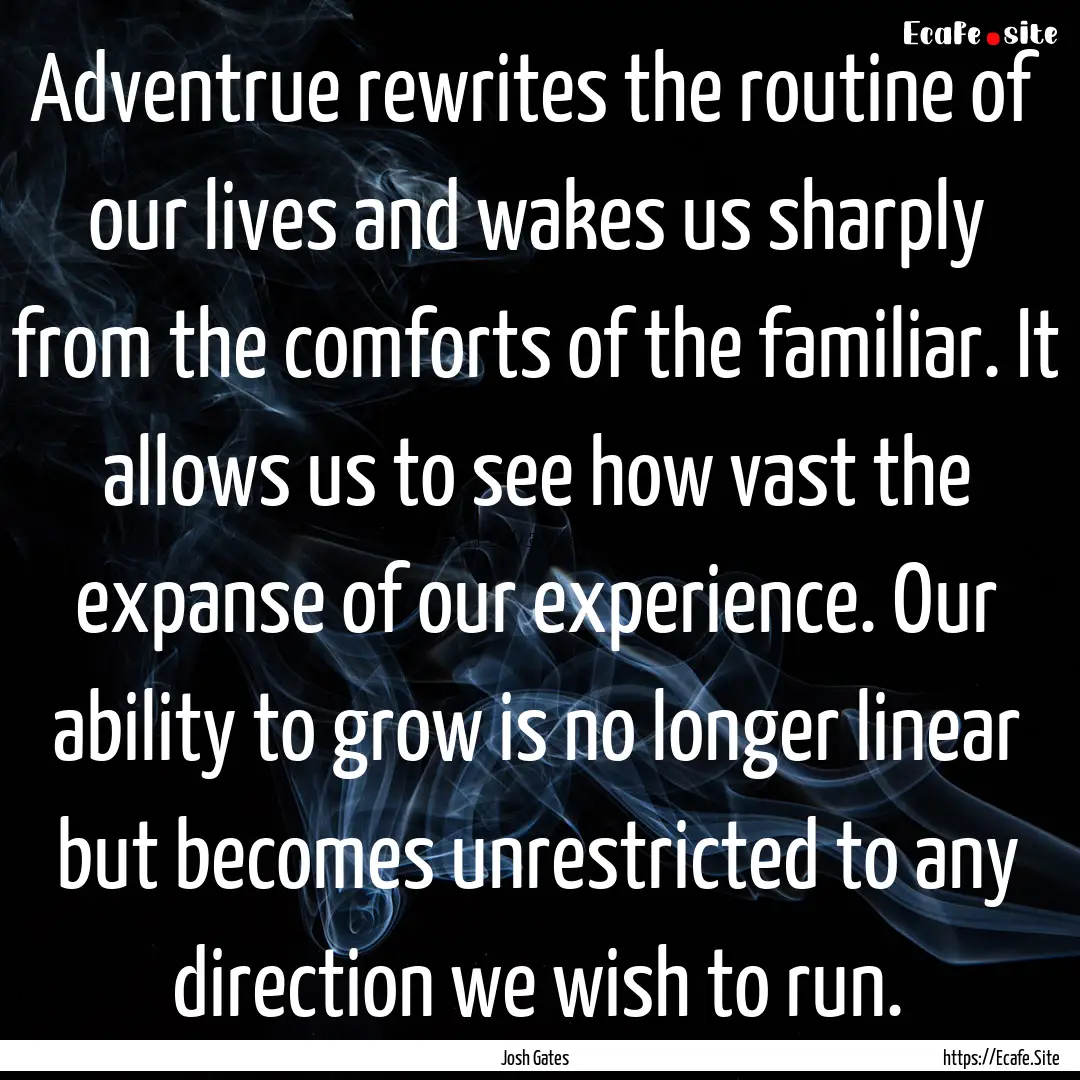 Adventrue rewrites the routine of our lives.... : Quote by Josh Gates