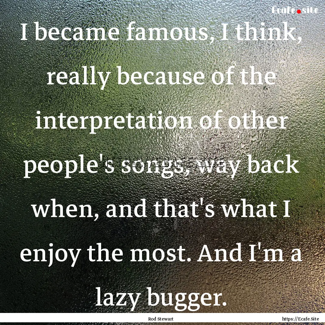 I became famous, I think, really because.... : Quote by Rod Stewart