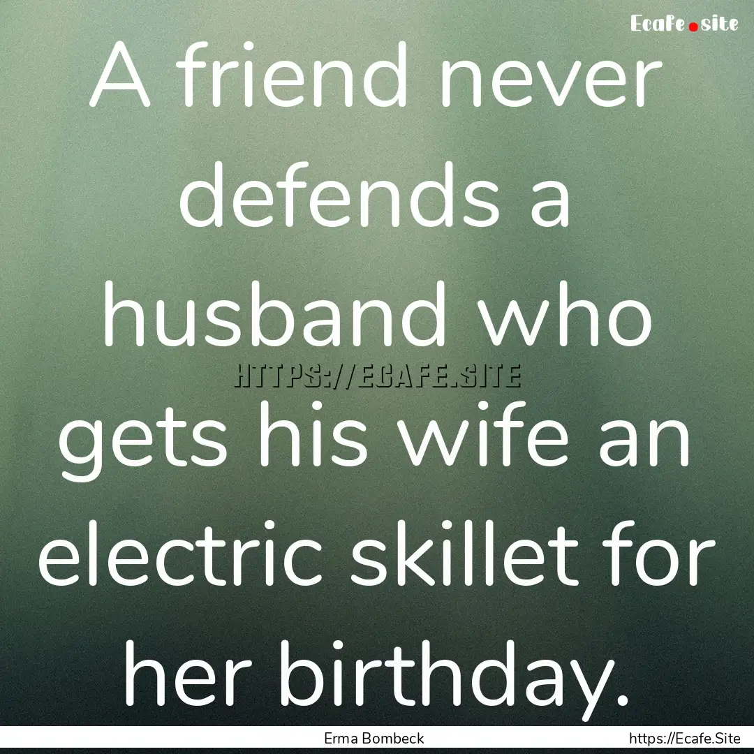 A friend never defends a husband who gets.... : Quote by Erma Bombeck