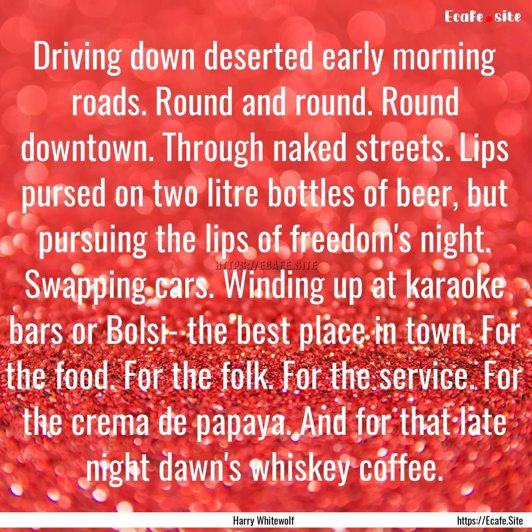 Driving down deserted early morning roads..... : Quote by Harry Whitewolf