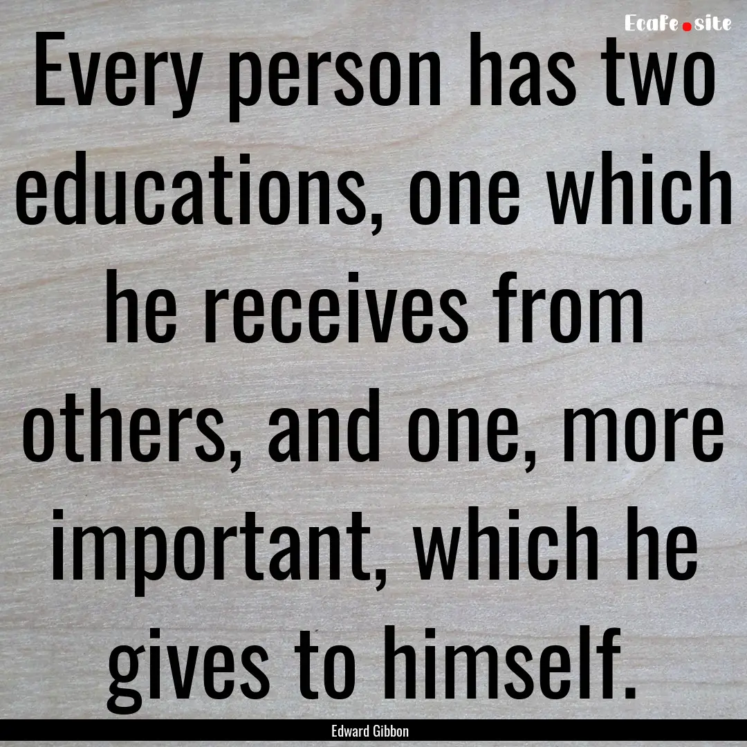 Every person has two educations, one which.... : Quote by Edward Gibbon