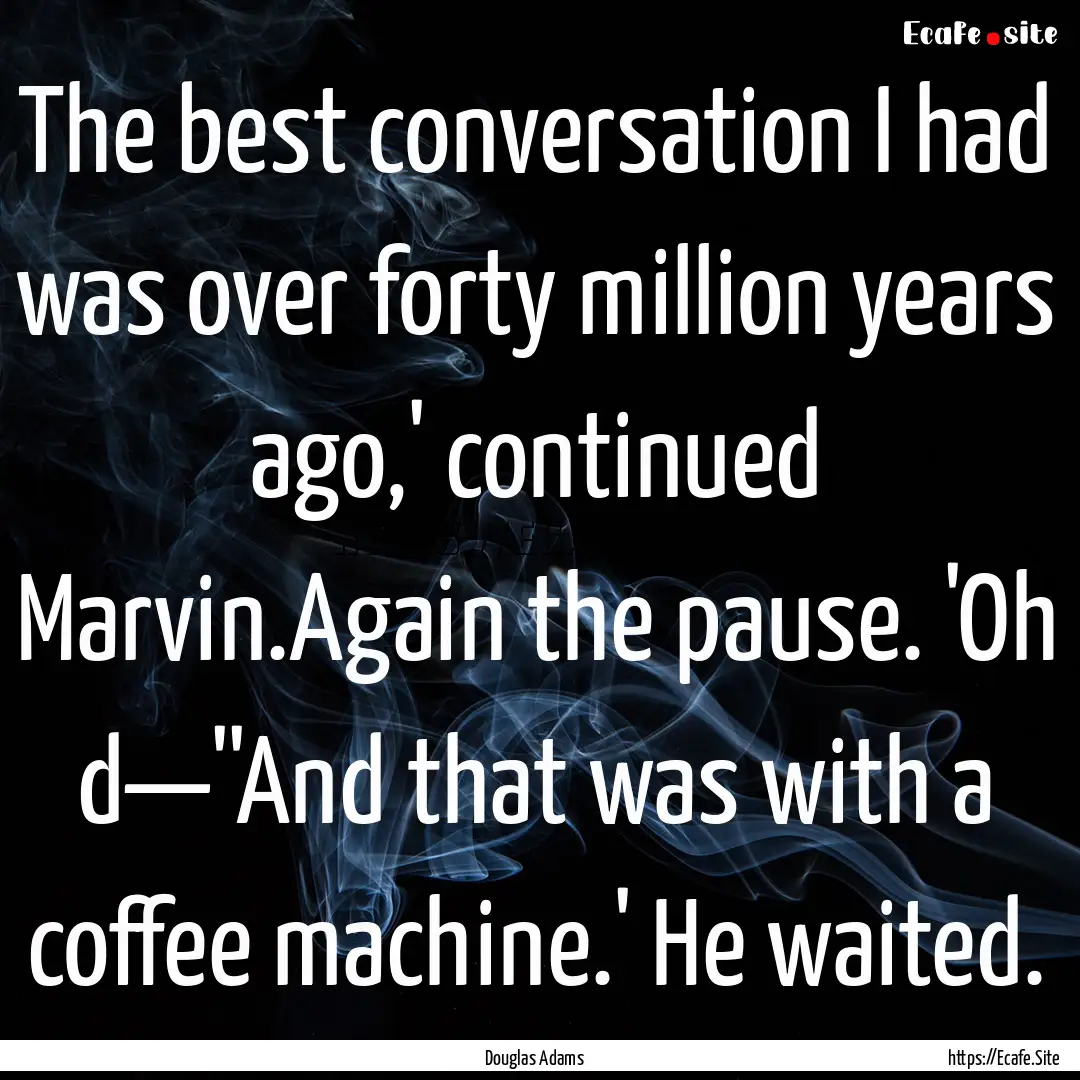 The best conversation I had was over forty.... : Quote by Douglas Adams