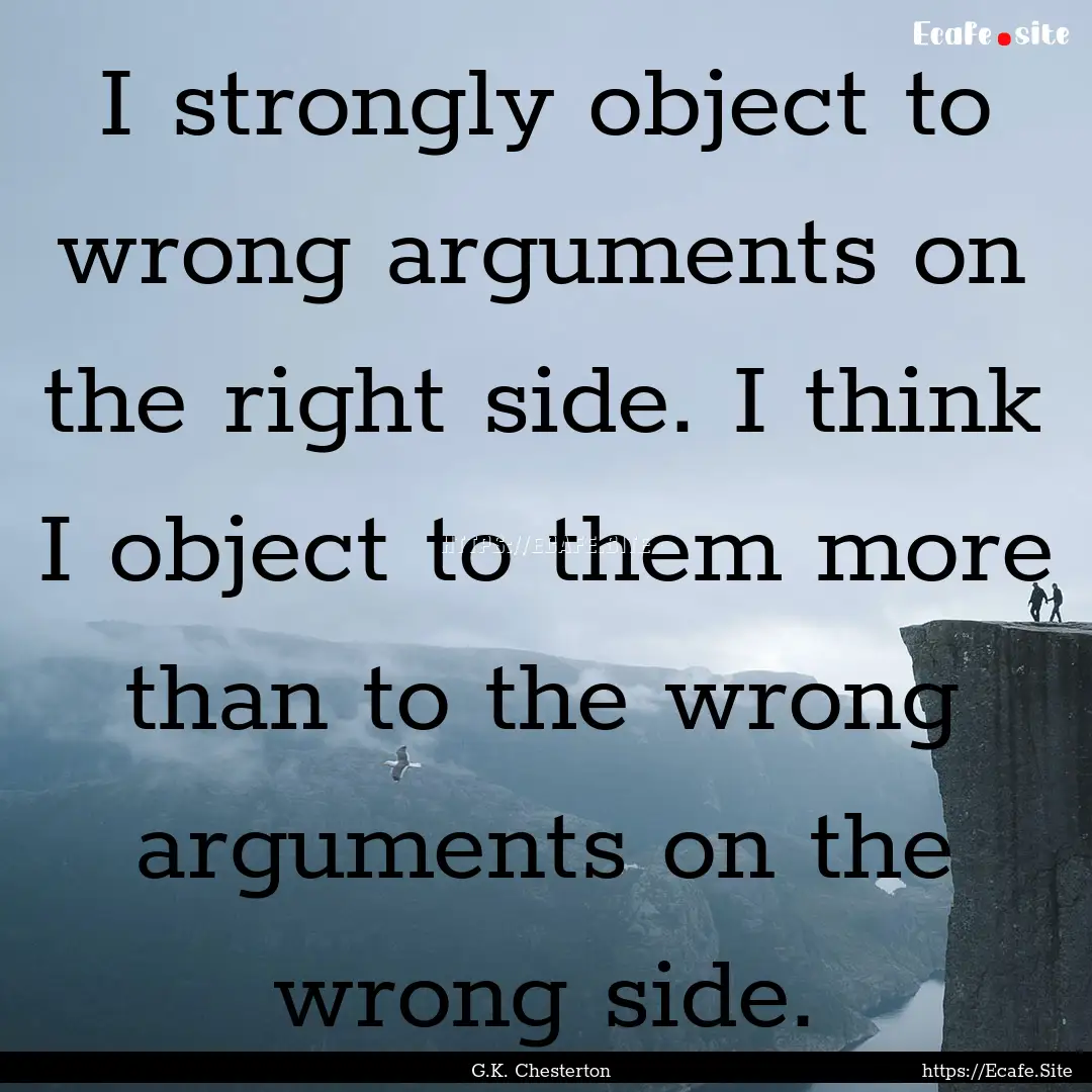 I strongly object to wrong arguments on the.... : Quote by G.K. Chesterton