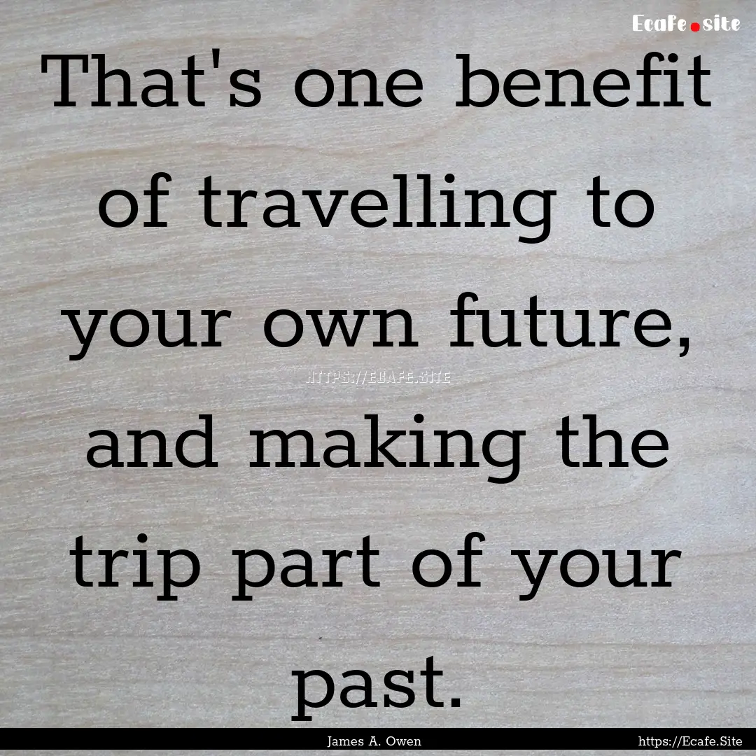 That's one benefit of travelling to your.... : Quote by James A. Owen