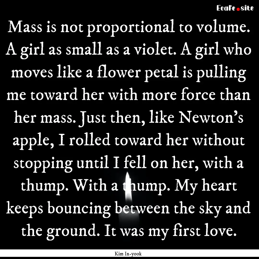 Mass is not proportional to volume. A girl.... : Quote by Kim In-yook