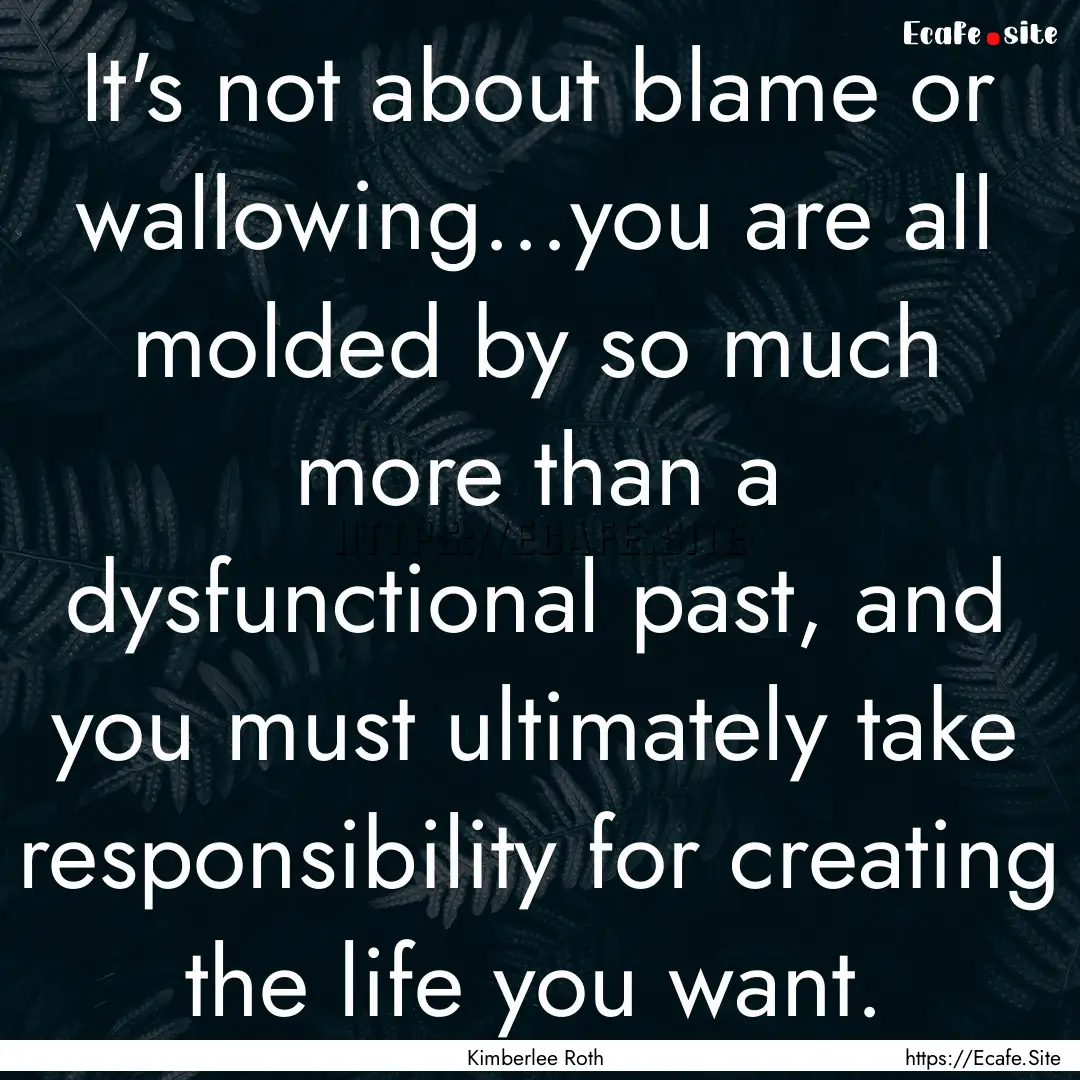 It's not about blame or wallowing...you are.... : Quote by Kimberlee Roth