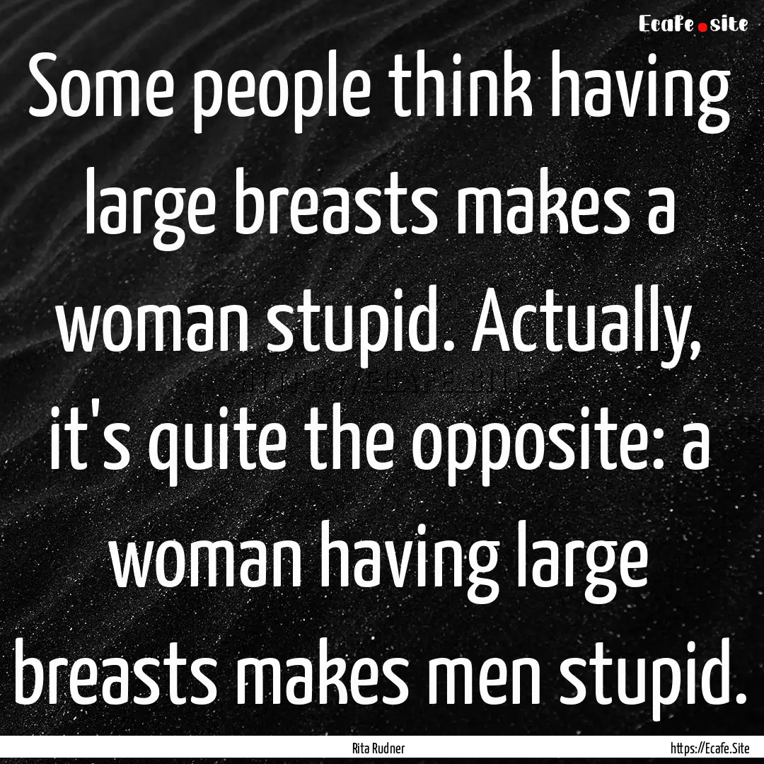 Some people think having large breasts makes.... : Quote by Rita Rudner