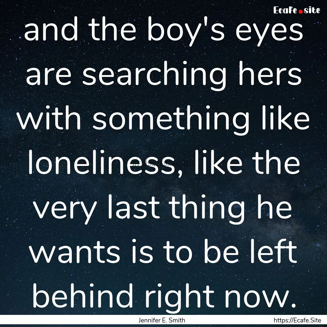 and the boy's eyes are searching hers with.... : Quote by Jennifer E. Smith