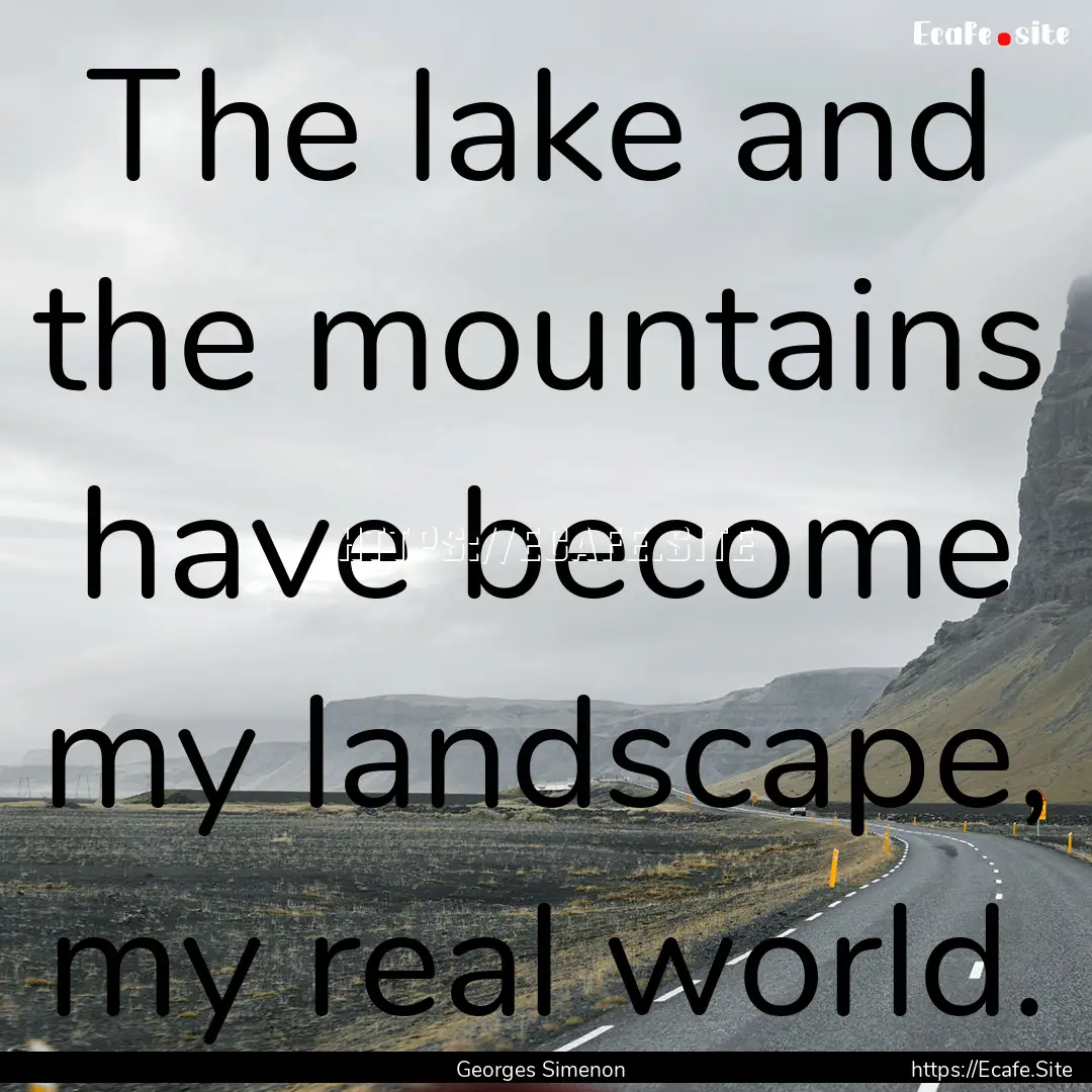 The lake and the mountains have become my.... : Quote by Georges Simenon