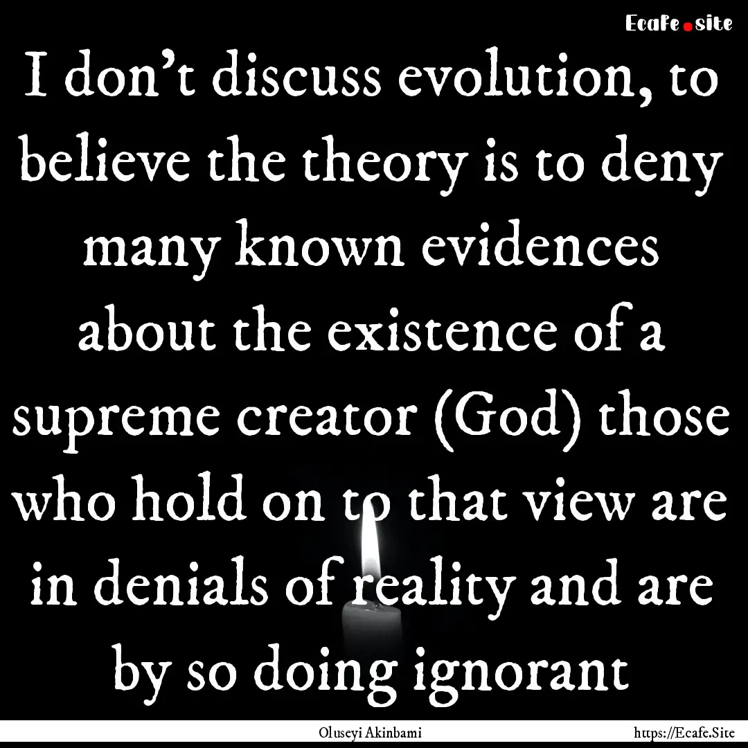 I don't discuss evolution, to believe the.... : Quote by Oluseyi Akinbami