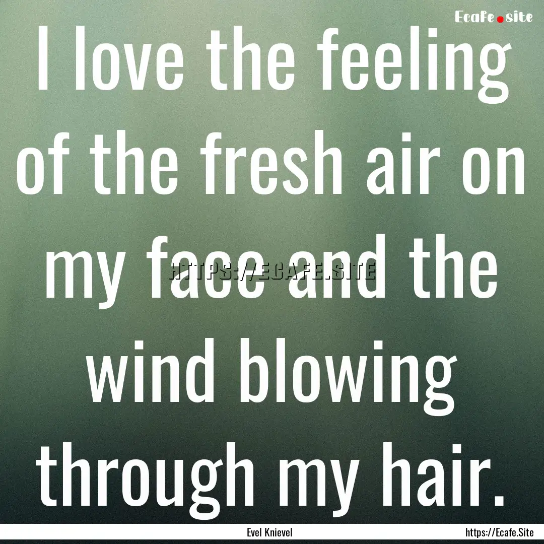 I love the feeling of the fresh air on my.... : Quote by Evel Knievel