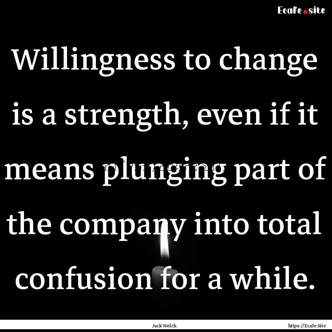 Willingness to change is a strength, even.... : Quote by Jack Welch