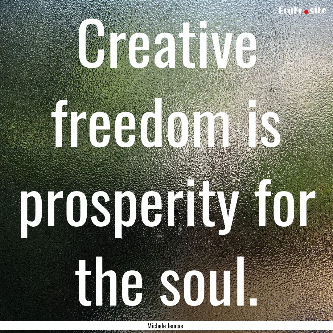 Creative freedom is prosperity for the soul..... : Quote by Michele Jennae