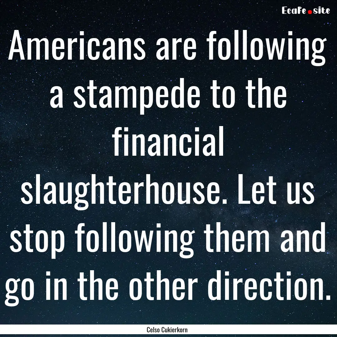 Americans are following a stampede to the.... : Quote by Celso Cukierkorn