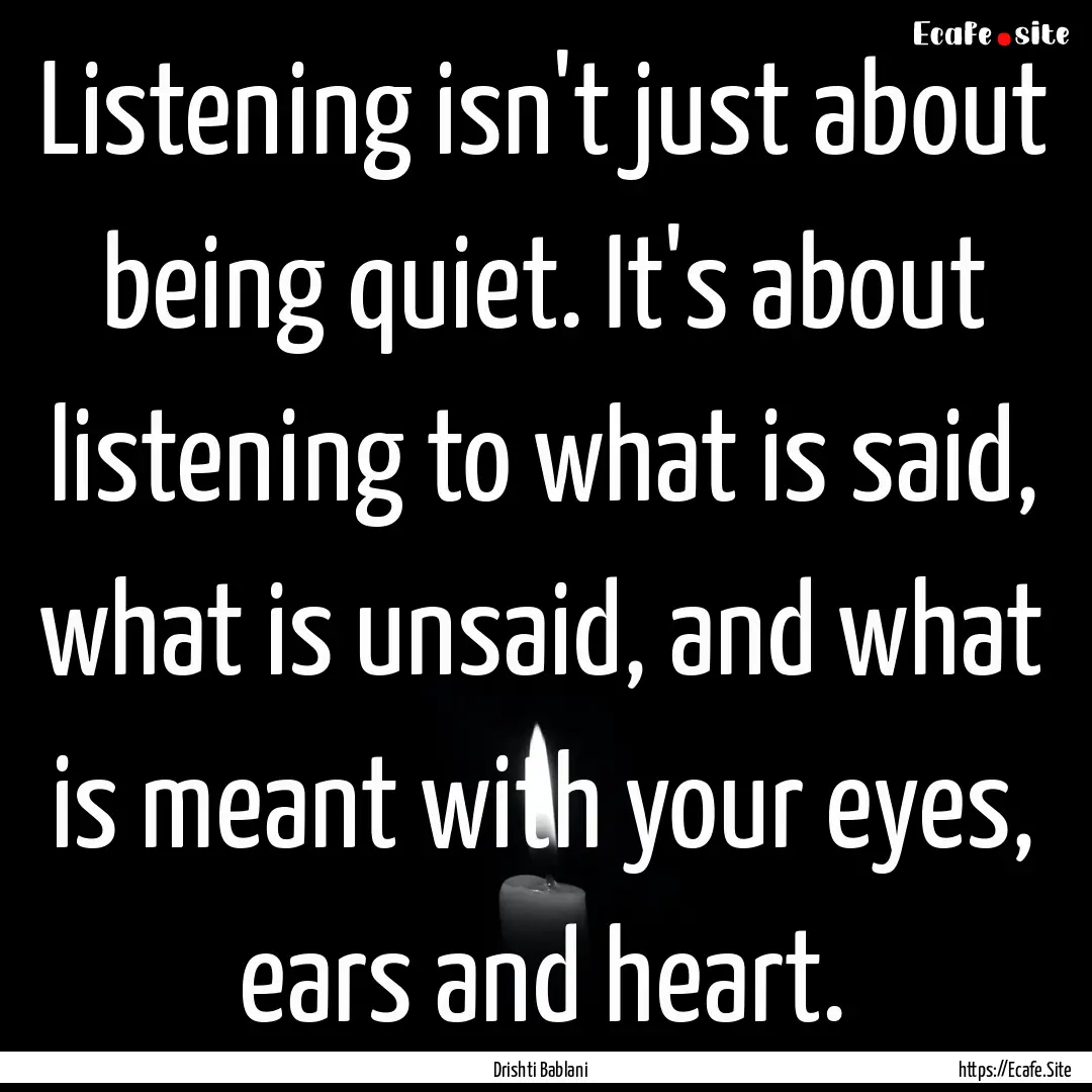 Listening isn't just about being quiet. It's.... : Quote by Drishti Bablani