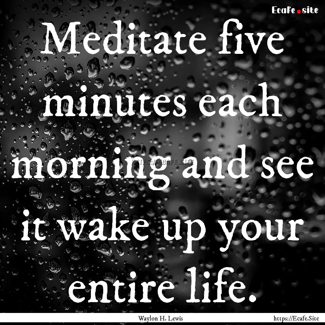 Meditate five minutes each morning and see.... : Quote by Waylon H. Lewis