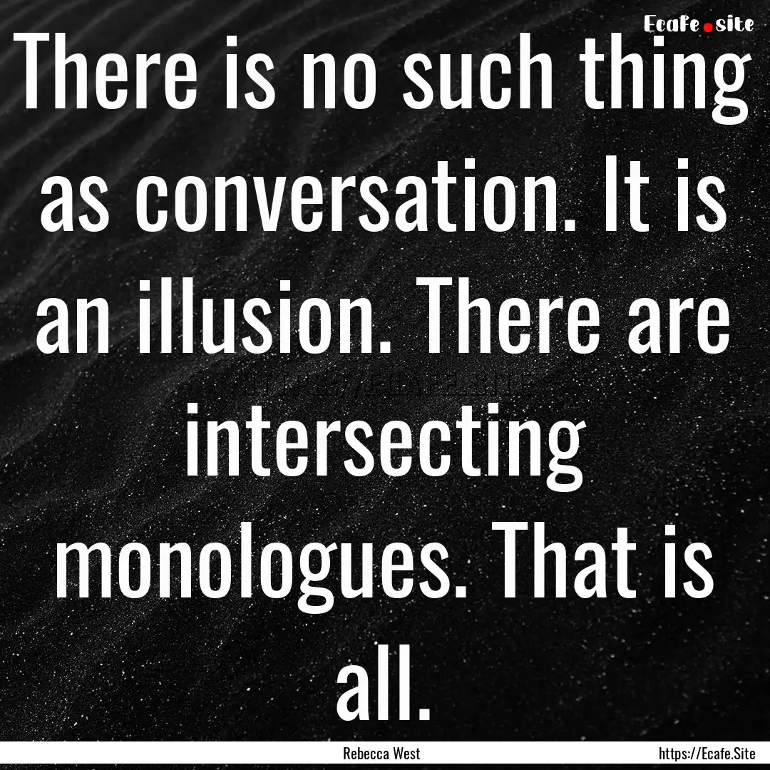 There is no such thing as conversation. It.... : Quote by Rebecca West