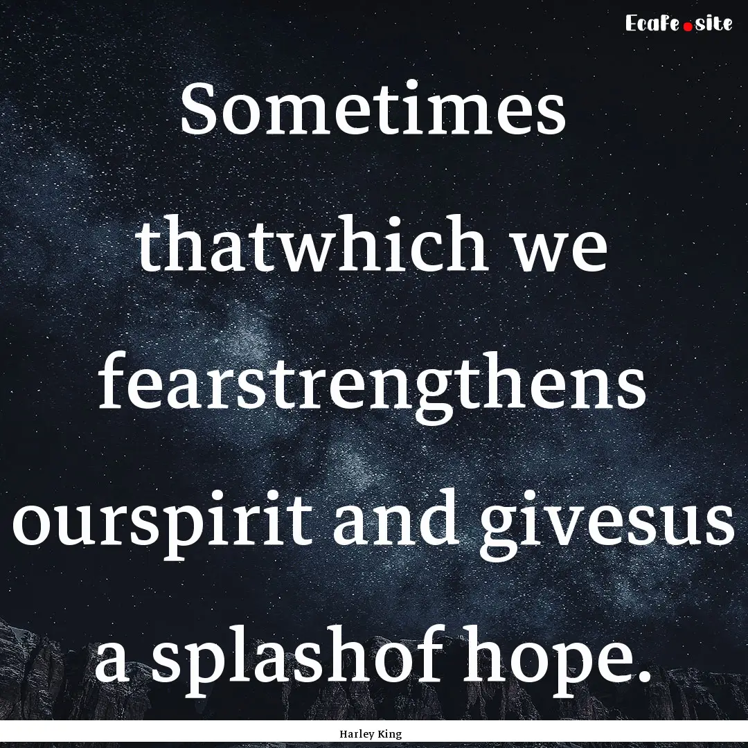 Sometimes thatwhich we fearstrengthens ourspirit.... : Quote by Harley King