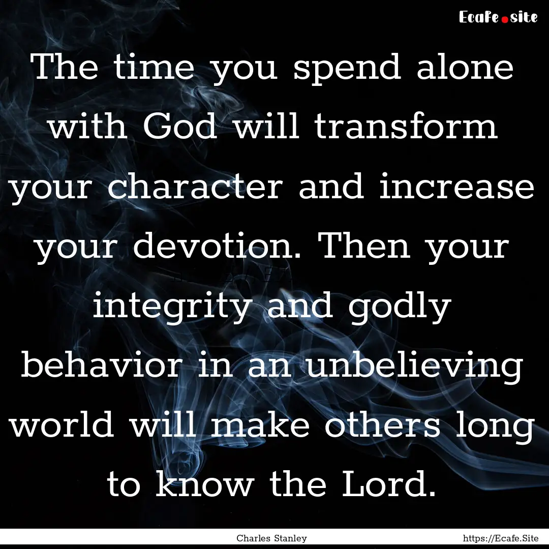 The time you spend alone with God will transform.... : Quote by Charles Stanley