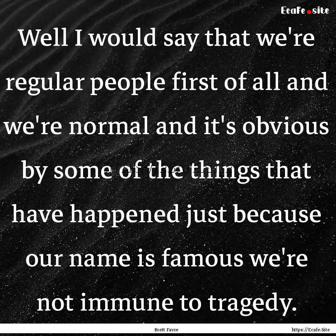 Well I would say that we're regular people.... : Quote by Brett Favre