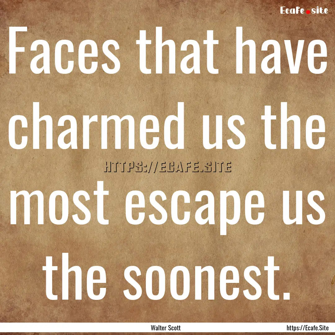 Faces that have charmed us the most escape.... : Quote by Walter Scott