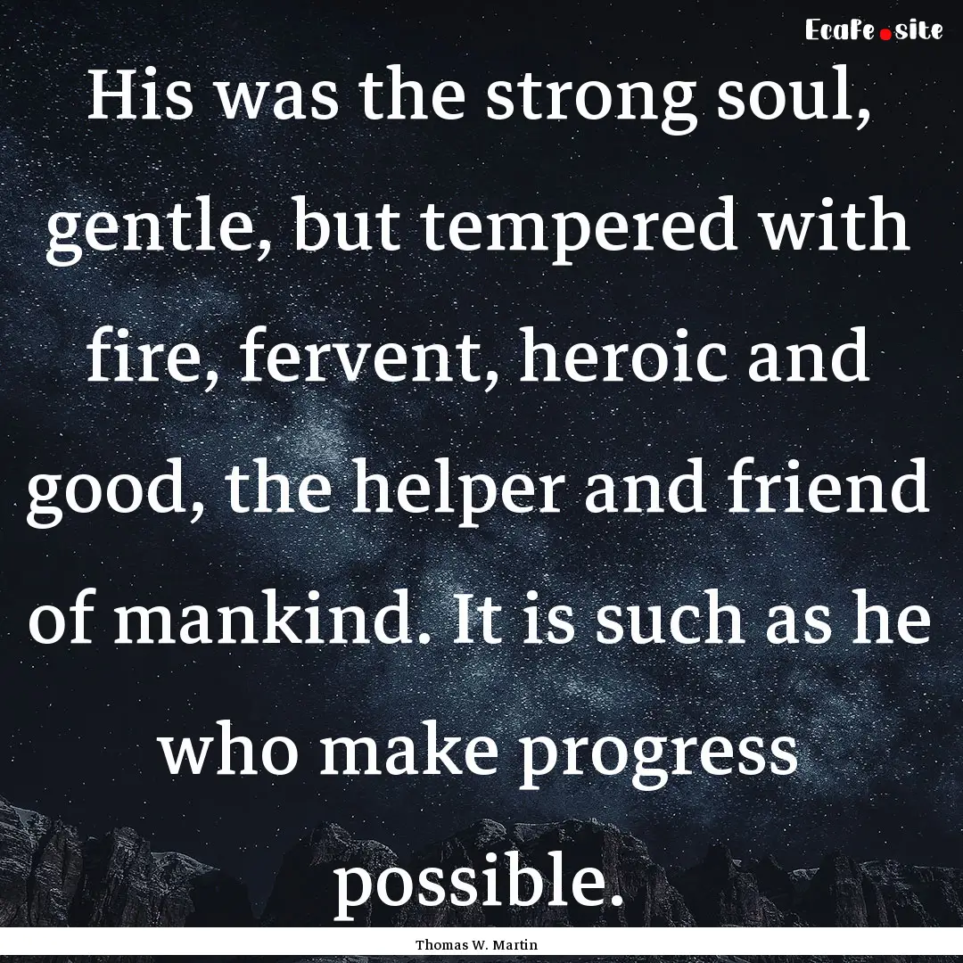 His was the strong soul, gentle, but tempered.... : Quote by Thomas W. Martin