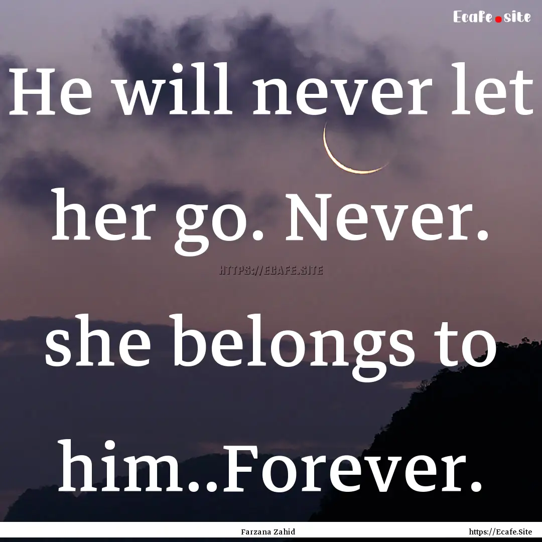 He will never let her go. Never. she belongs.... : Quote by Farzana Zahid