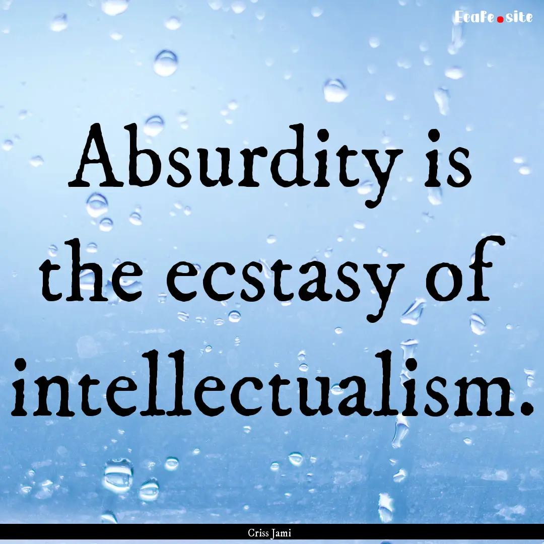 Absurdity is the ecstasy of intellectualism..... : Quote by Criss Jami