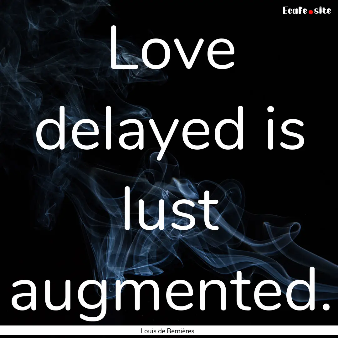 Love delayed is lust augmented. : Quote by Louis de Bernières