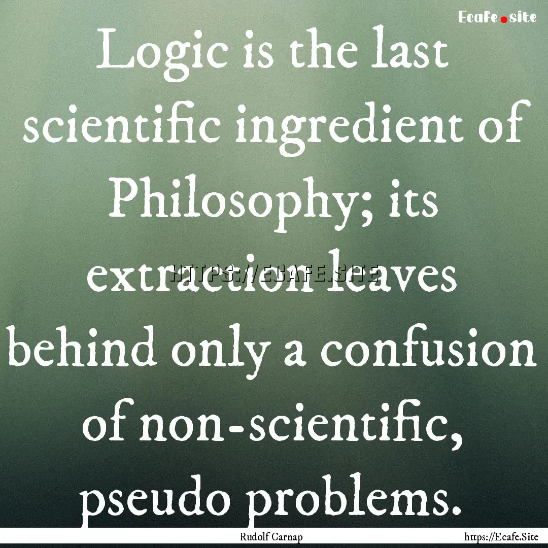 Logic is the last scientific ingredient of.... : Quote by Rudolf Carnap