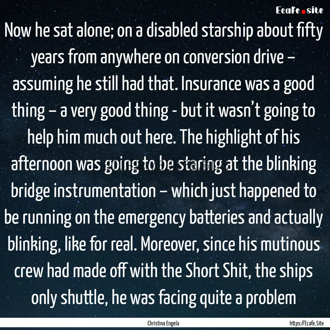 Now he sat alone; on a disabled starship.... : Quote by Christina Engela