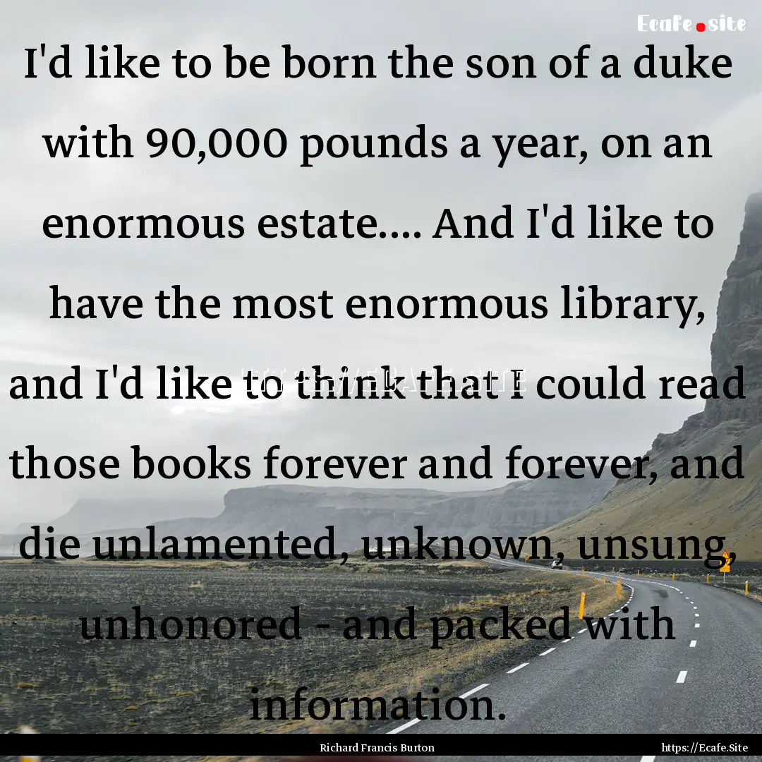 I'd like to be born the son of a duke with.... : Quote by Richard Francis Burton