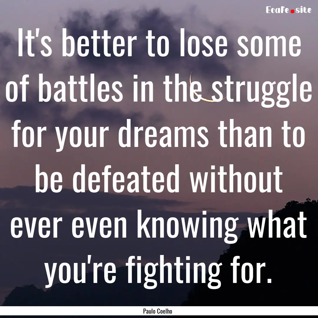 It's better to lose some of battles in the.... : Quote by Paulo Coelho