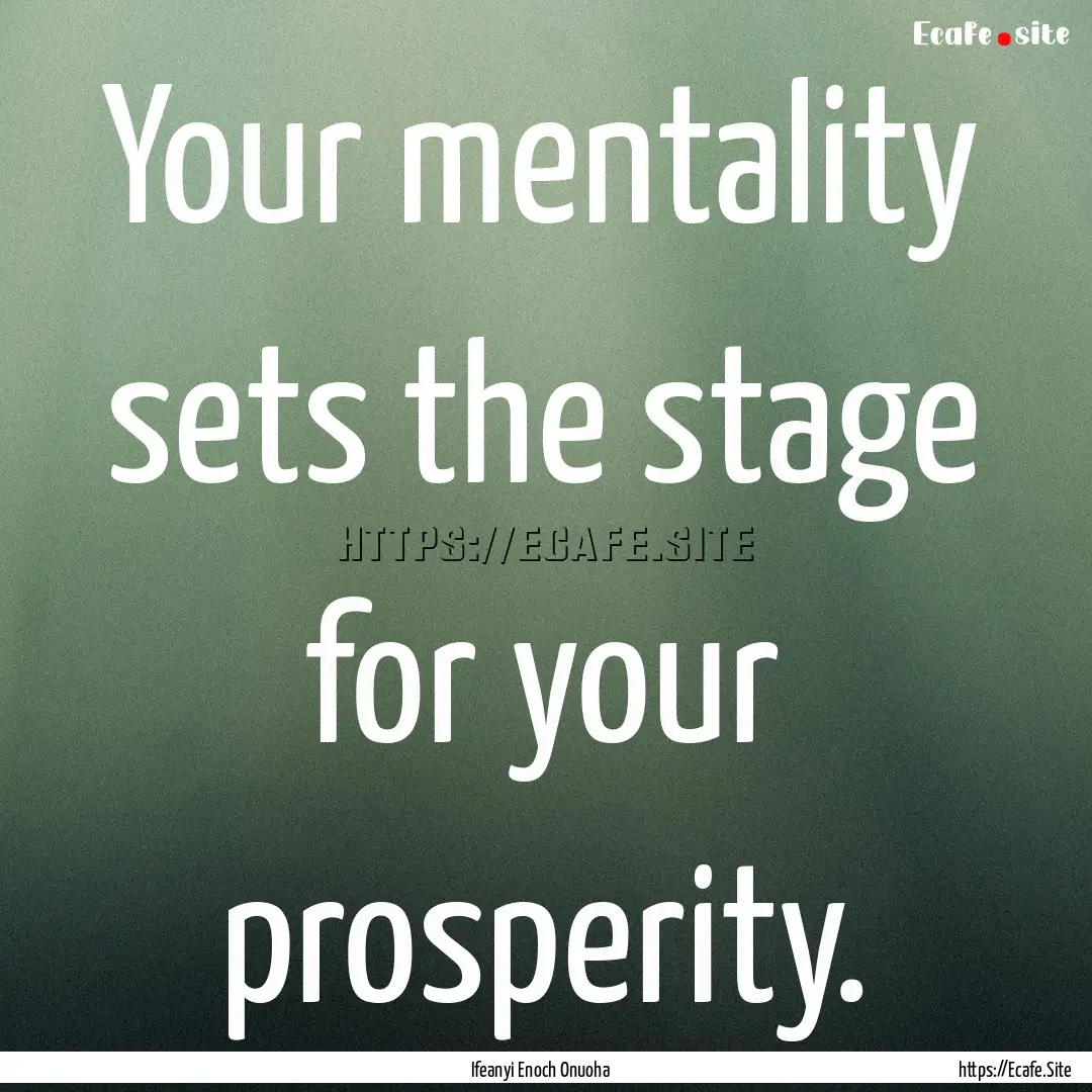 Your mentality sets the stage for your prosperity..... : Quote by Ifeanyi Enoch Onuoha