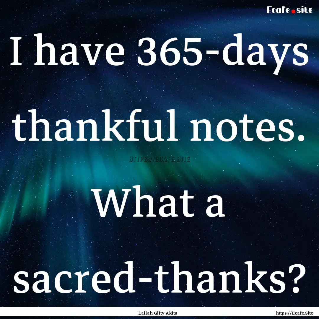 I have 365-days thankful notes. What a sacred-thanks?.... : Quote by Lailah Gifty Akita