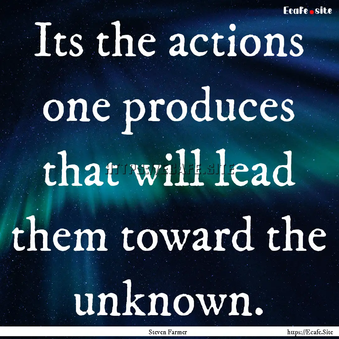 Its the actions one produces that will lead.... : Quote by Steven Farmer