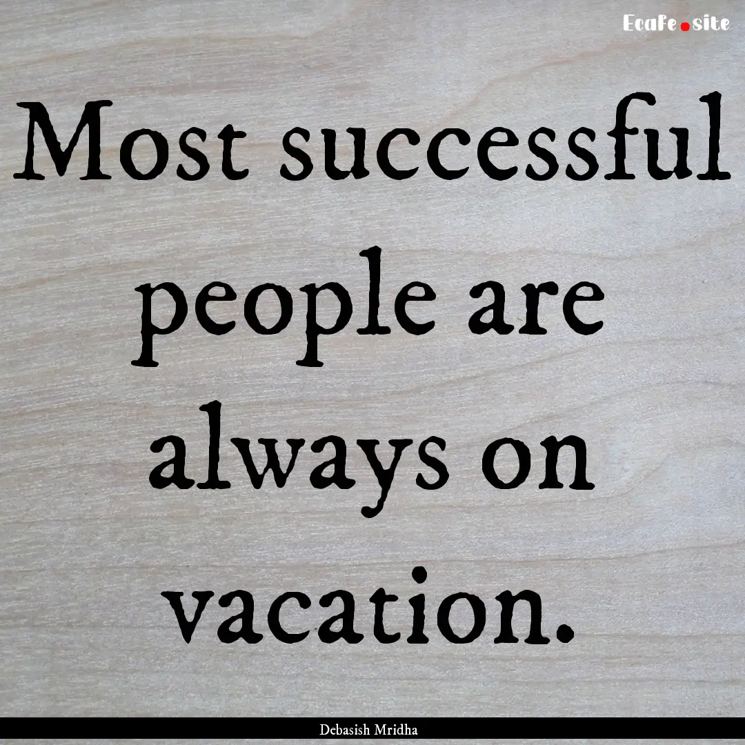 Most successful people are always on vacation..... : Quote by Debasish Mridha