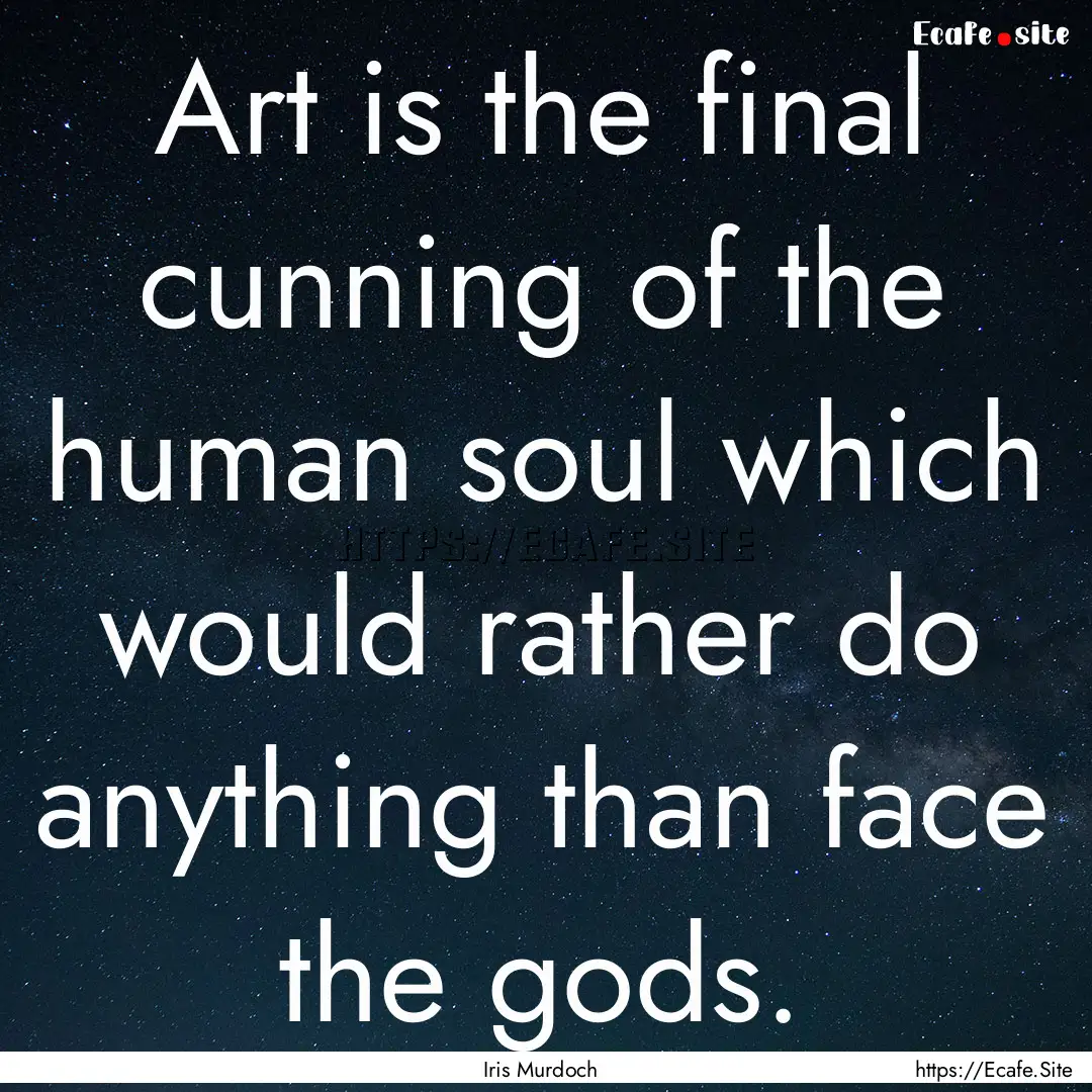 Art is the final cunning of the human soul.... : Quote by Iris Murdoch