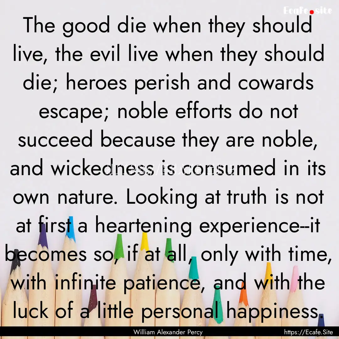 The good die when they should live, the evil.... : Quote by William Alexander Percy