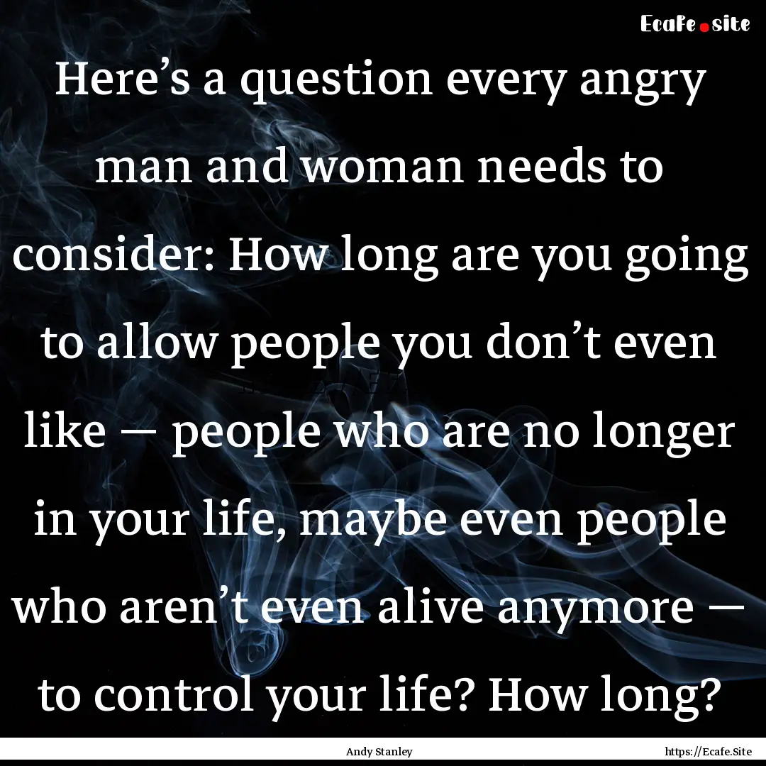 Here’s a question every angry man and woman.... : Quote by Andy Stanley