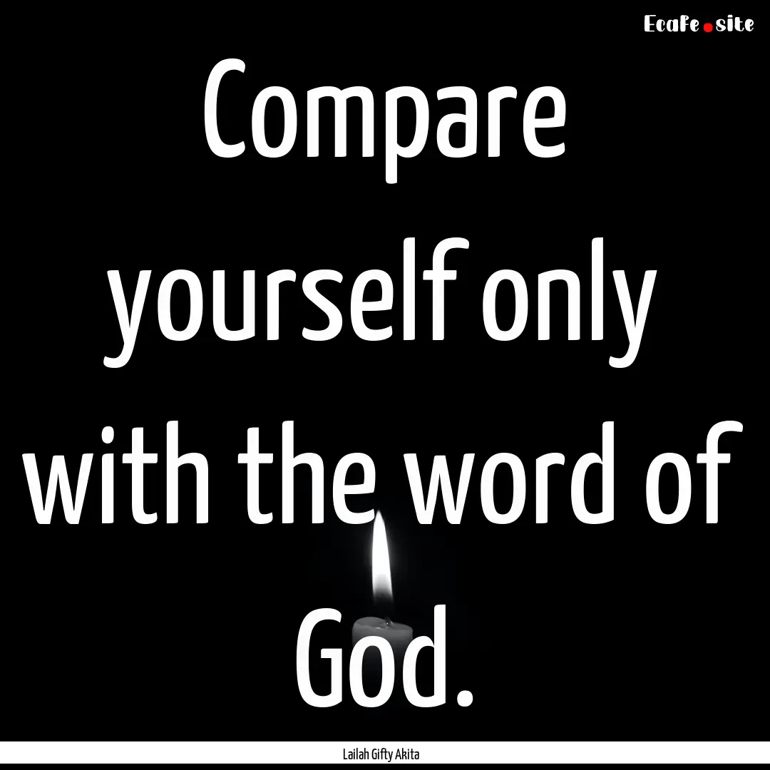 Compare yourself only with the word of God..... : Quote by Lailah Gifty Akita