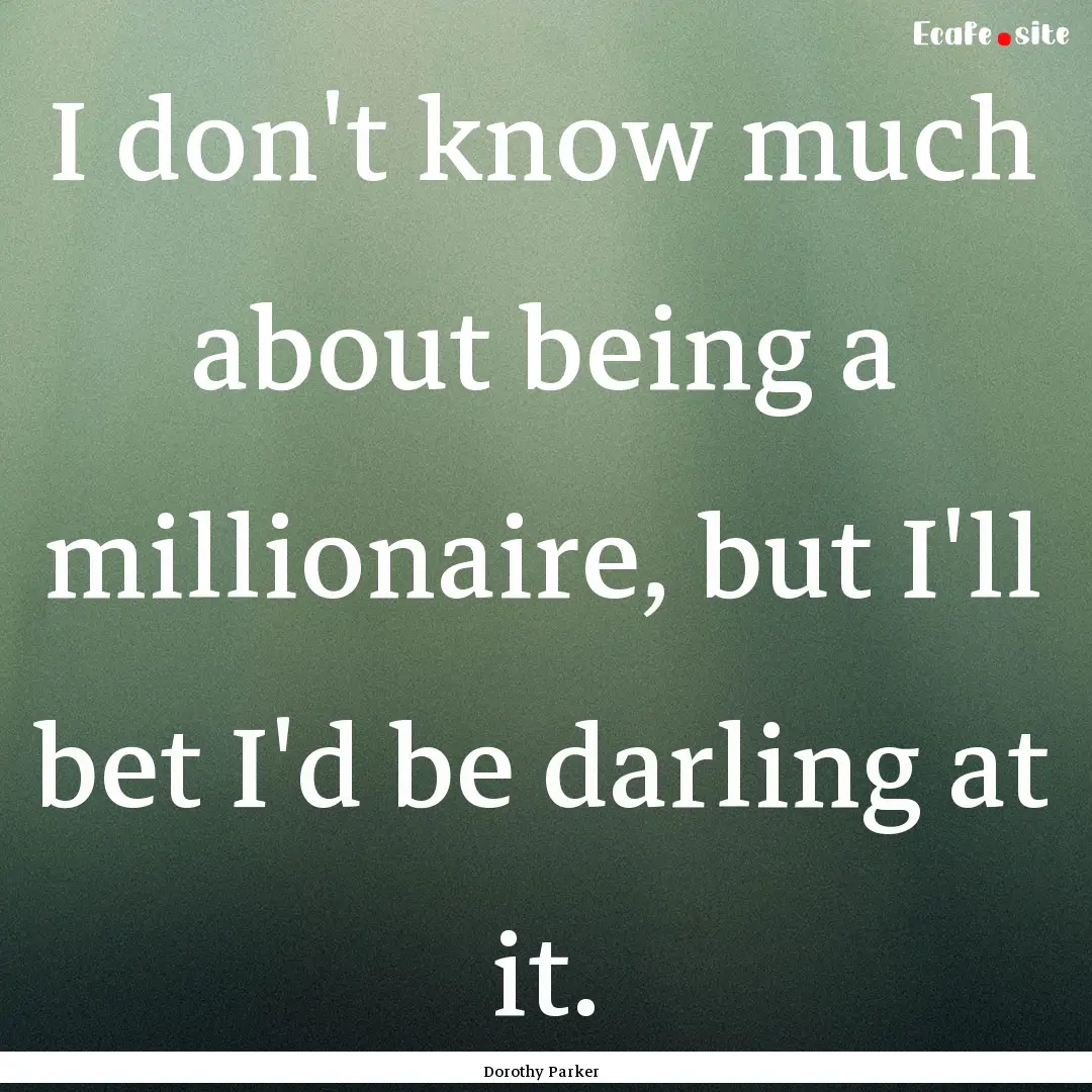 I don't know much about being a millionaire,.... : Quote by Dorothy Parker