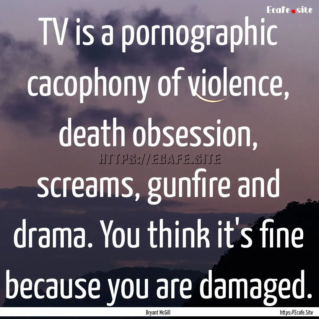 TV is a pornographic cacophony of violence,.... : Quote by Bryant McGill