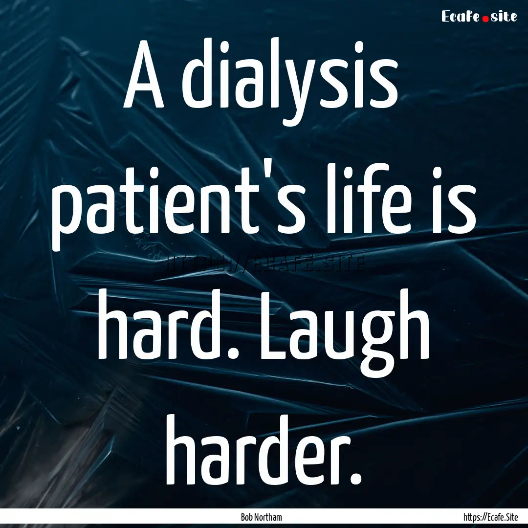 A dialysis patient's life is hard. Laugh.... : Quote by Bob Northam